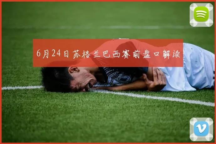 6月24日苏格兰巴西赛前盘口解读