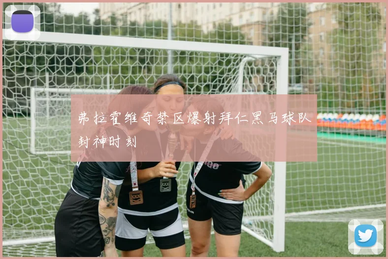 弗拉霍维奇禁区爆射拜仁黑马球队封神时刻