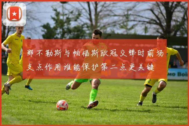 那不勒斯与帕福斯欧冠交锋时前场支点作用谁能保护第二点更关键