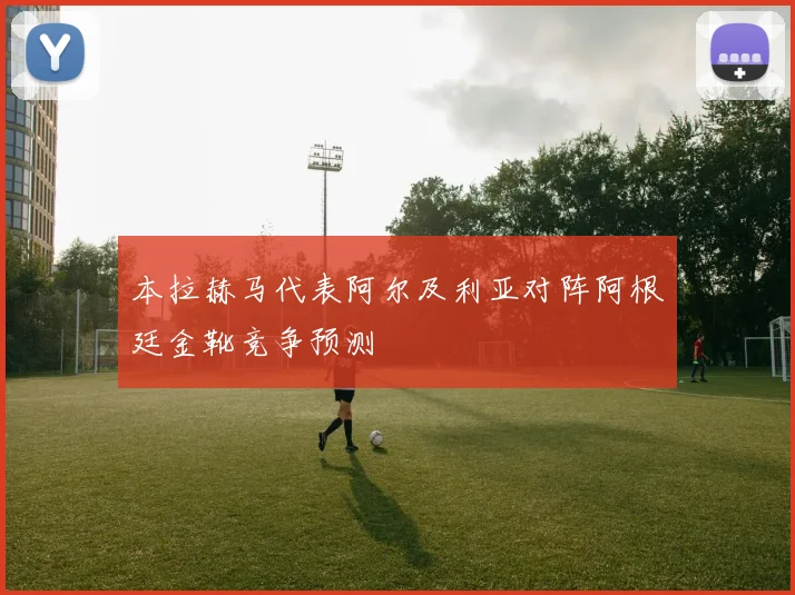 本拉赫马代表阿尔及利亚对阵阿根廷金靴竞争预测