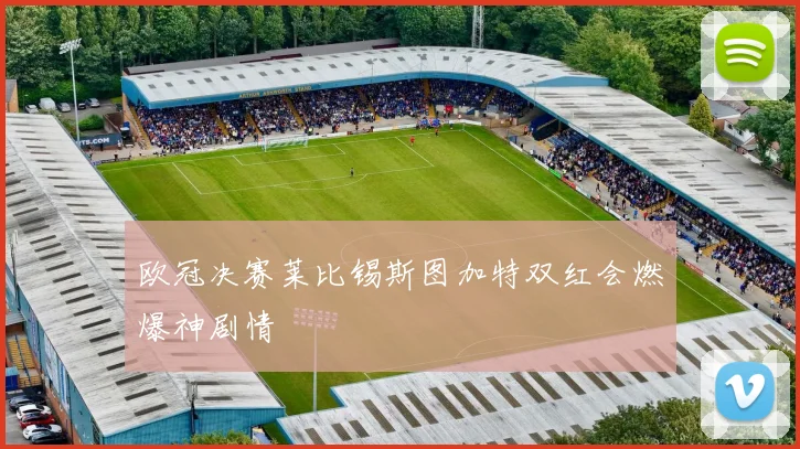 欧冠决赛莱比锡斯图加特双红会燃爆神剧情