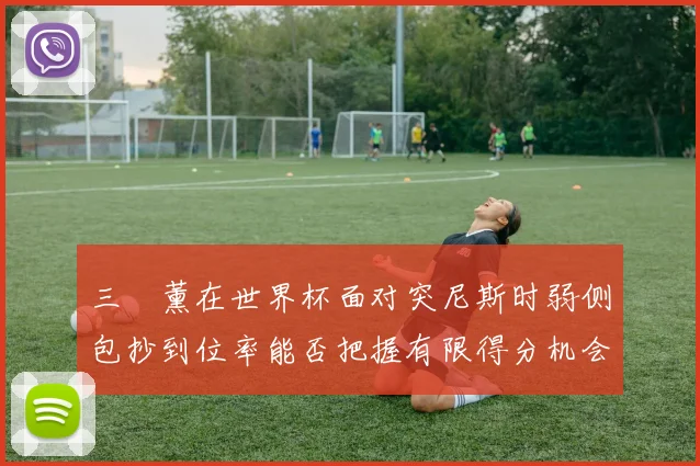 三笘薰在世界杯面对突尼斯时弱侧包抄到位率能否把握有限得分机会