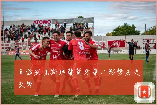 乌兹别克斯坦葡萄牙争二形势历史交锋