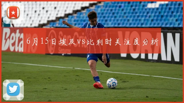 6月15日埃及vs比利时关注度分析
