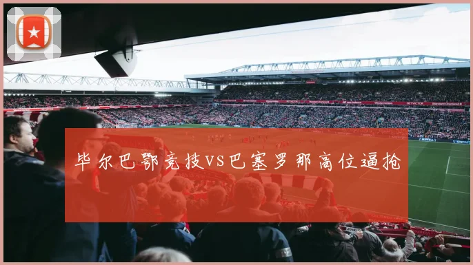 毕尔巴鄂竞技vs巴塞罗那高位逼抢