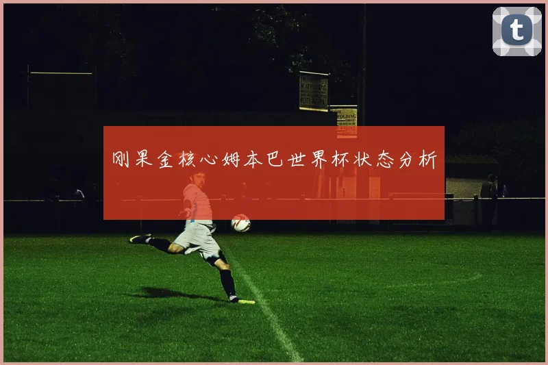 刚果金核心姆本巴世界杯状态分析