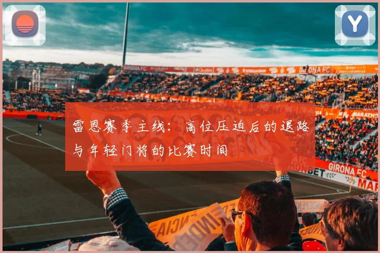雷恩赛季主线:高位压迫后的退路与年轻门将的比赛时间