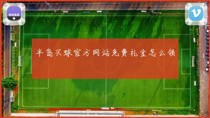 半岛买球官方网站免费礼金怎么领