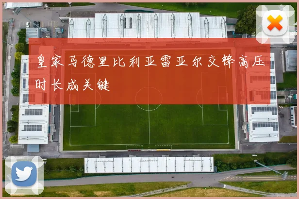 皇家马德里比利亚雷亚尔交锋高压时长成关键