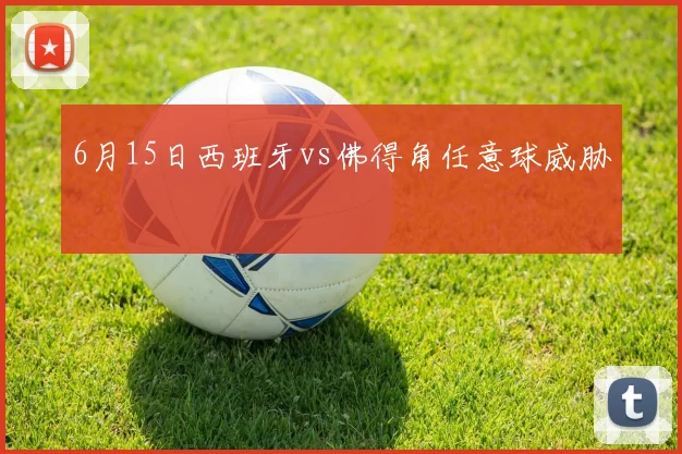 6月15日西班牙vs佛得角任意球威胁