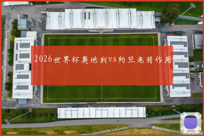 2026世界杯奥地利vs约旦老将作用