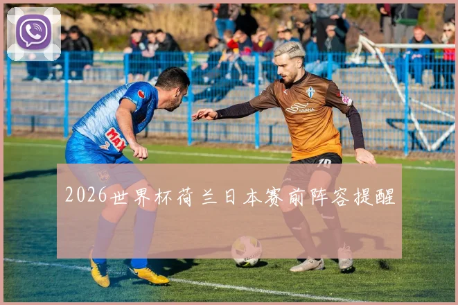 2026世界杯荷兰日本赛前阵容提醒