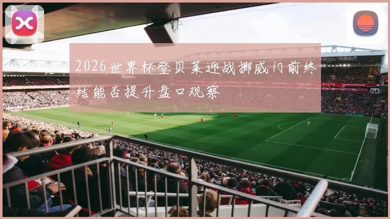 2026世界杯登贝莱迎战挪威门前终结能否提升盘口观察