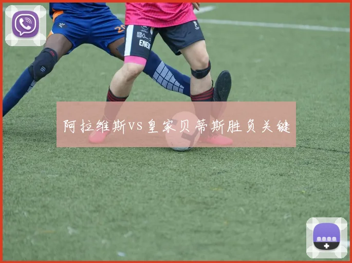 阿拉维斯vs皇家贝蒂斯胜负关键