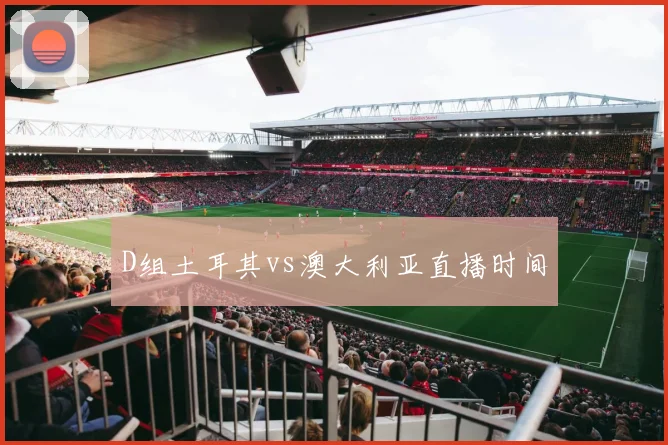 D组土耳其vs澳大利亚直播时间