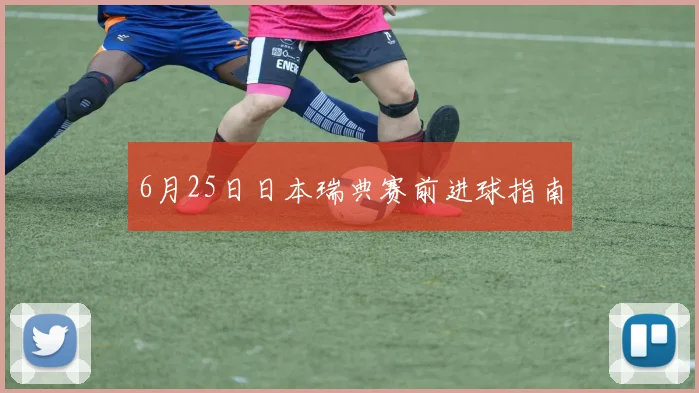 6月25日日本瑞典赛前进球指南