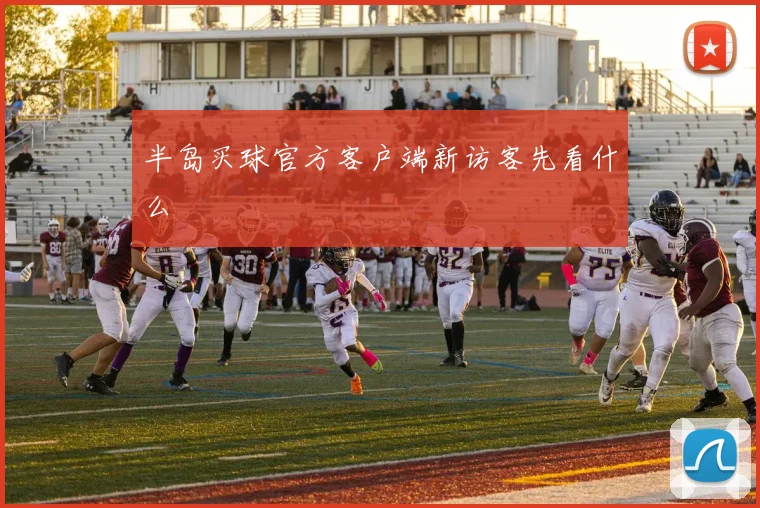半岛买球官方客户端新访客先看什么