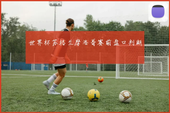 世界杯苏格兰摩洛哥赛前盘口判断