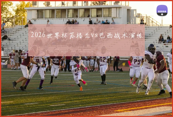 2026世界杯苏格兰vs巴西战术演练