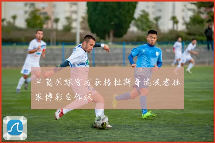 半岛买球官方获格拉斯哥流浪者独家博彩合作权