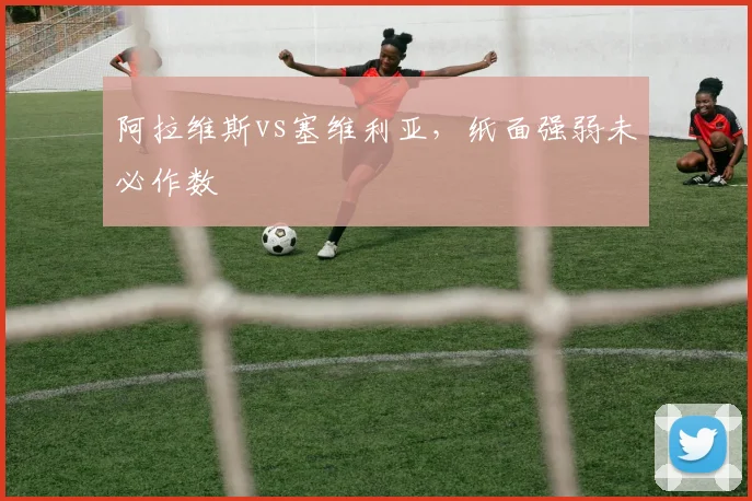 阿拉维斯vs塞维利亚，纸面强弱未必作数
