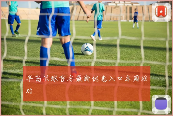 半岛买球官方最新优惠入口本周核对