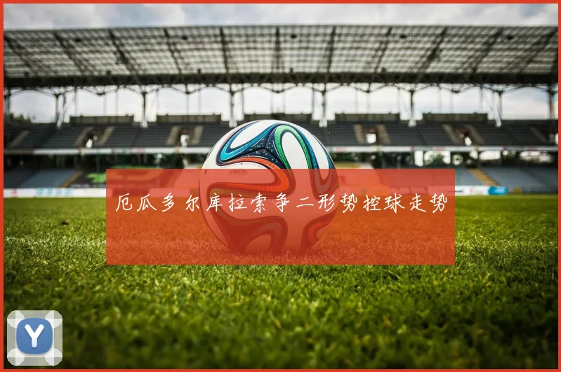 厄瓜多尔库拉索争二形势控球走势