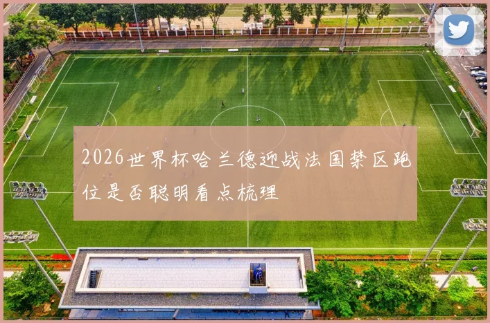 2026世界杯哈兰德迎战法国禁区跑位是否聪明看点梳理
