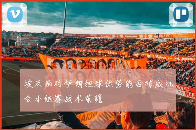埃及面对伊朗控球优势能否转成机会小组赛战术前瞻