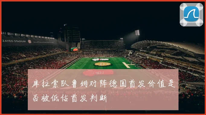 库拉索队鲁姆对阵德国首发价值是否被低估首发判断
