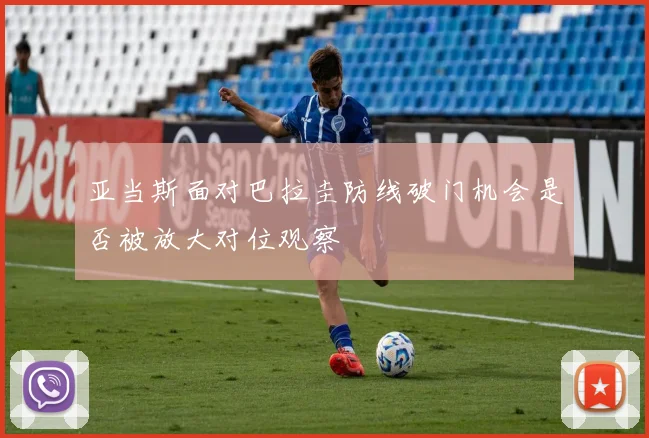 亚当斯面对巴拉圭防线破门机会是否被放大对位观察