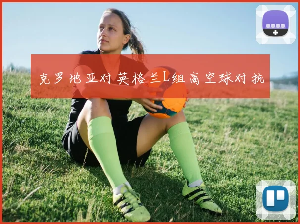 克罗地亚对英格兰L组高空球对抗