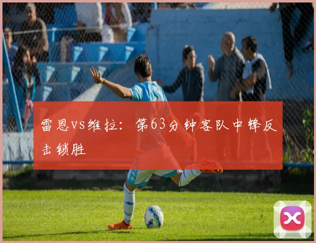 雷恩vs维拉:第63分钟客队中锋反击锁胜