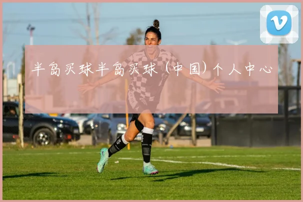半岛买球半岛买球 (中国)个人中心
