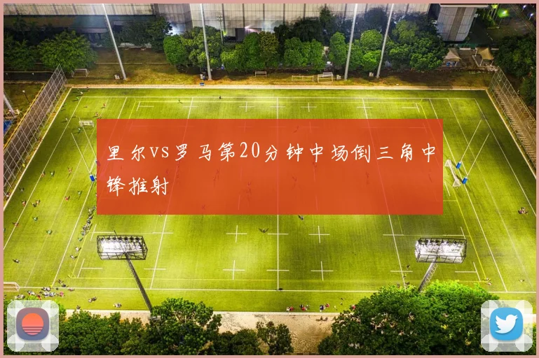 里尔vs罗马第20分钟中场倒三角中锋推射