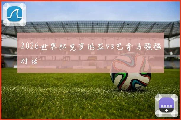 2026世界杯克罗地亚vs巴拿马强强对话