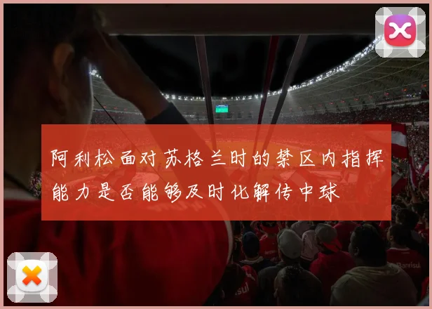 阿利松面对苏格兰时的禁区内指挥能力是否能够及时化解传中球